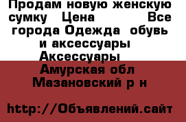 Продам новую женскую сумку › Цена ­ 1 500 - Все города Одежда, обувь и аксессуары » Аксессуары   . Амурская обл.,Мазановский р-н